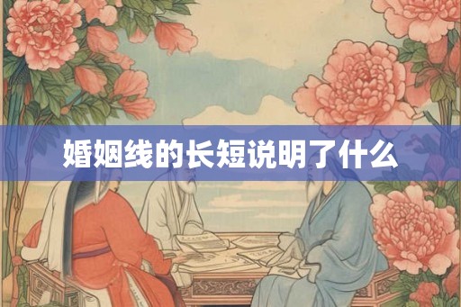 婚姻线的长短说明了什么 婚姻线的长短说明了什么
