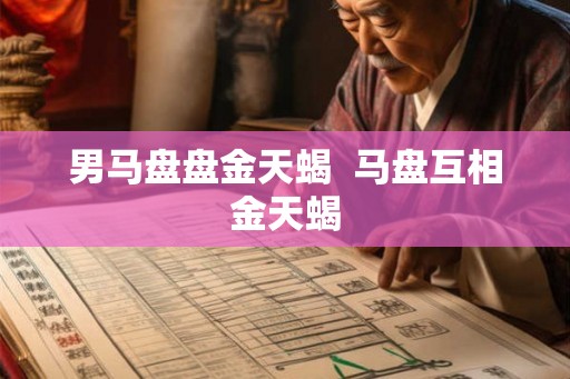 男马盘盘金天蝎  马盘互相金天蝎