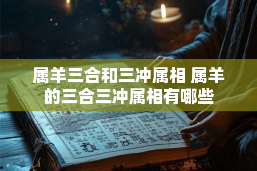 属羊三合和三冲属相 属羊的三合三冲属相有哪些