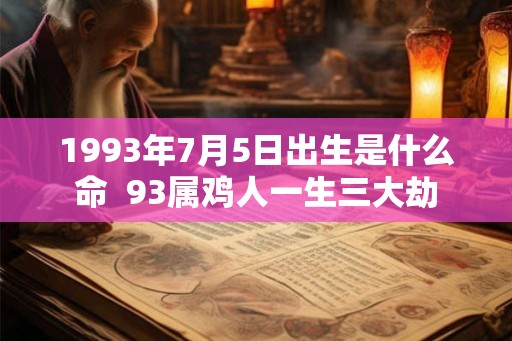 1993年7月5日出生是什么命  93属鸡人一生三大劫