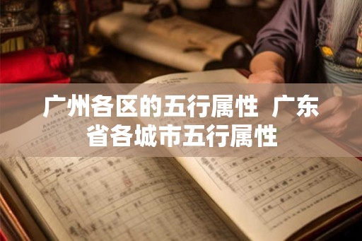 广州各区的五行属性 广东省各城市五行属性 广州各区的五行属性 广东省各城市五行属性