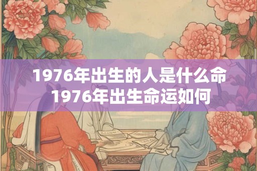 1976年出生的人是什么命 1976年出生命运如何