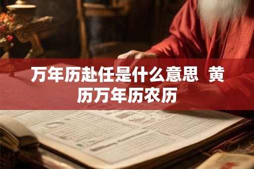 万年历赴任是什么意思  黄历万年历农历