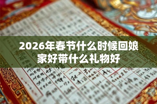 2026年春节什么时候回娘家好带什么礼物好
