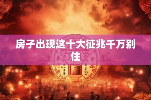 房子出现这十大征兆千万别住