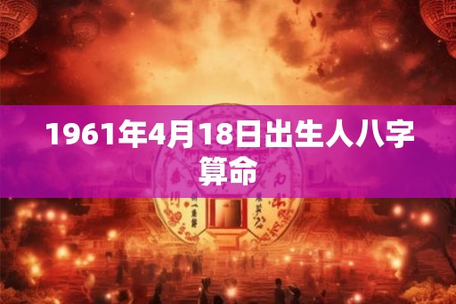 1961年4月18日出生人八字算命