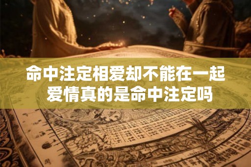 命中注定相爱却不能在一起  爱情真的是命中注定吗