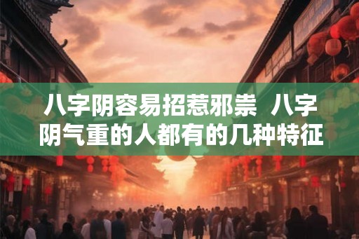 八字阴容易招惹邪祟  八字阴气重的人都有的几种特征