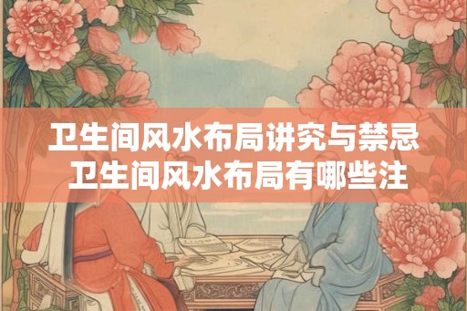 卫生间风水布局讲究与禁忌 卫生间风水布局有哪些注意事项