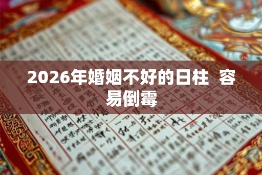 2026年婚姻不好的日柱  容易倒霉
