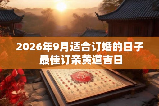 2026年9月适合订婚的日子 最佳订亲黄道吉日