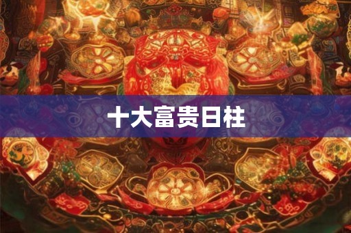 十大富贵日柱