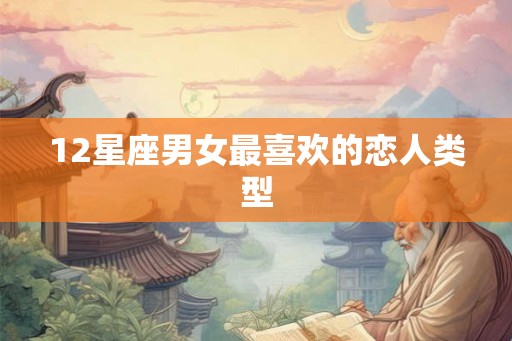 12星座男女最喜欢的恋人类型
