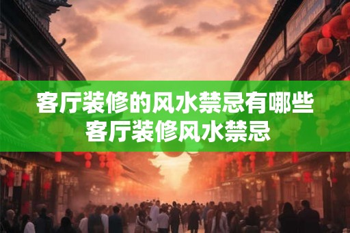 客厅装修的风水禁忌有哪些 客厅装修风水禁忌