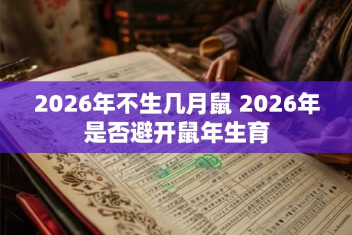 2026年不生几月鼠 2026年是否避开鼠年生育
