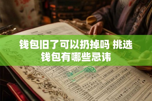 钱包旧了可以扔掉吗 挑选钱包有哪些忌讳