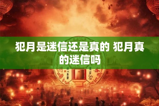 犯月是迷信还是真的 犯月真的迷信吗