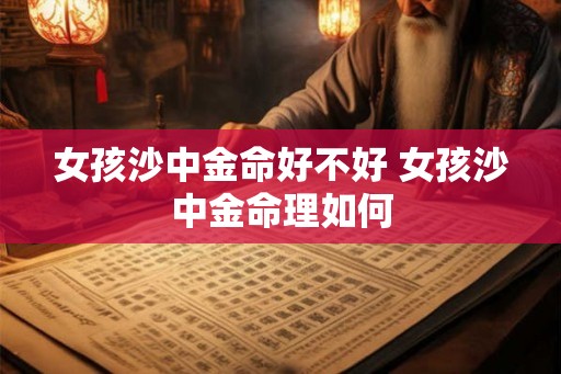 女孩沙中金命好不好 女孩沙中金命理如何