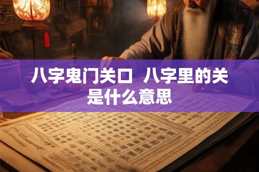 八字鬼门关口  八字里的关是什么意思