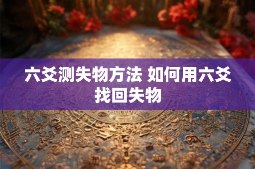 六爻测失物方法 如何用六爻找回失物