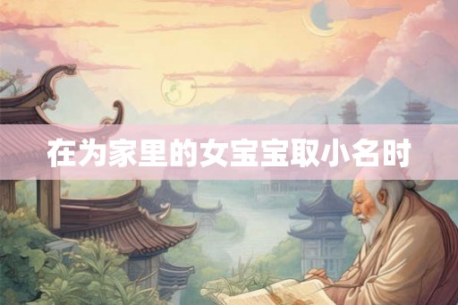 在为家里的女宝宝取小名时