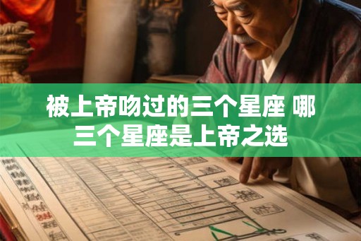 被上帝吻过的三个星座 哪三个星座是上帝之选