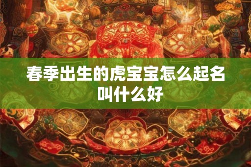 春季出生的虎宝宝怎么起名  叫什么好