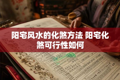阳宅风水的化煞方法 阳宅化煞可行性如何 阳宅风水的化煞方法 阳宅化煞可行性如何