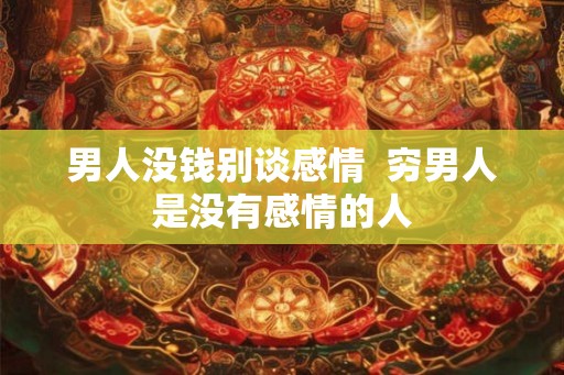 男人没钱别谈感情  穷男人是没有感情的人