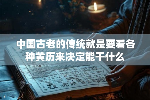 中国古老的传统就是要看各种黄历来决定能干什么