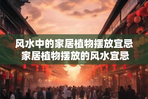 风水中的家居植物摆放宜忌 家居植物摆放的风水宜忌