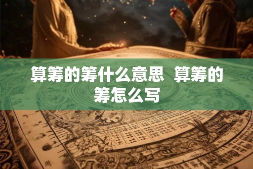 算筹的筹什么意思  算筹的筹怎么写
