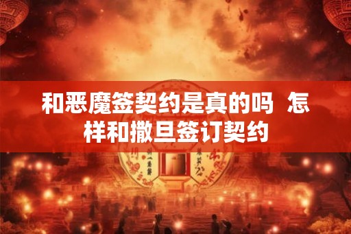 和恶魔签契约是真的吗  怎样和撒旦签订契约