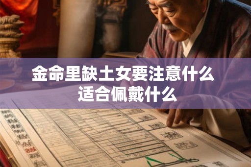 金命里缺土女要注意什么 适合佩戴什么 金命里缺土女要注意什么 适合佩戴什么