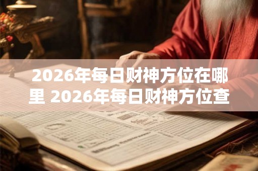 2026年每日财神方位在哪里 2026年每日财神方位查询表