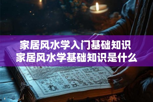 家居风水学入门基础知识 家居风水学基础知识是什么