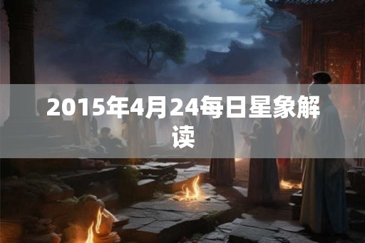 2015年4月24每日星象解读 2015年4月24每日星象解读