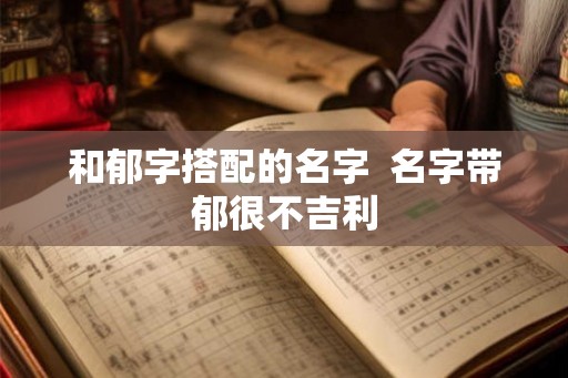 和郁字搭配的名字  名字带郁很不吉利