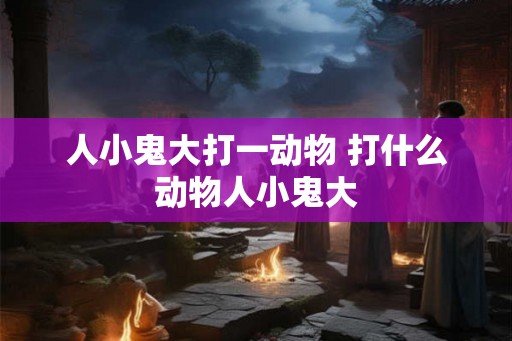 人小鬼大打一动物 打什么动物人小鬼大