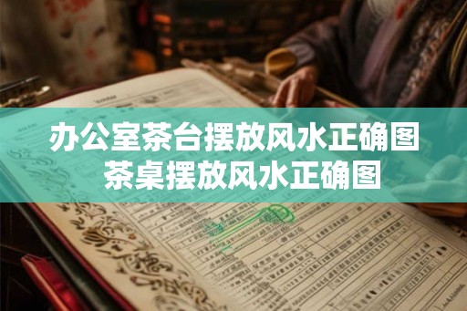 办公室茶台摆放风水正确图  茶桌摆放风水正确图