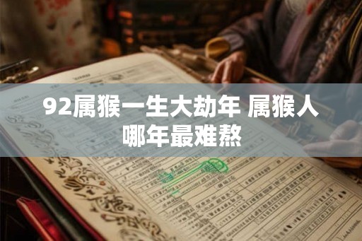 92属猴一生大劫年 属猴人哪年最难熬
