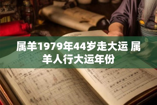 属羊1979年44岁走大运 属羊人行大运年份