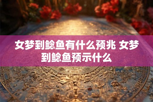 女梦到鲶鱼有什么预兆 女梦到鲶鱼预示什么