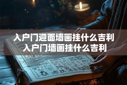 入户门迎面墙画挂什么吉利 入户门墙画挂什么吉利 入户门迎面墙画挂什么吉利 入户门墙画挂什么吉利