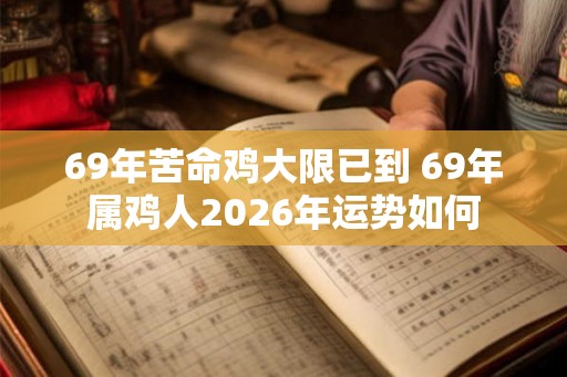 69年苦命鸡大限已到 69年属鸡人2026年运势如何