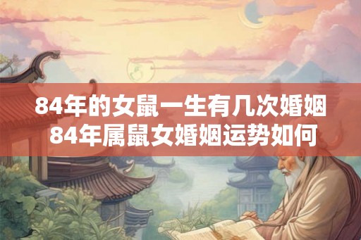 84年的女鼠一生有几次婚姻 84年属鼠女婚姻运势如何