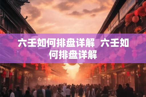 六壬如何排盘详解 六壬如何排盘详解 六壬如何排盘详解 六壬如何排盘详解