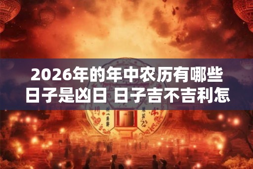 2026年的年中农历有哪些日子是凶日 日子吉不吉利怎么算的
