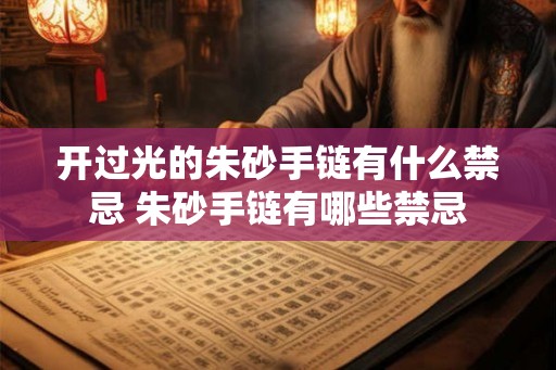 开过光的朱砂手链有什么禁忌 朱砂手链有哪些禁忌 开过光的朱砂手链有什么禁忌 朱砂手链有哪些禁忌