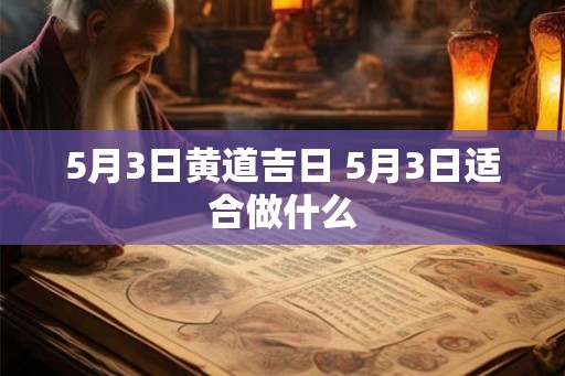 5月3日黄道吉日 5月3日适合做什么